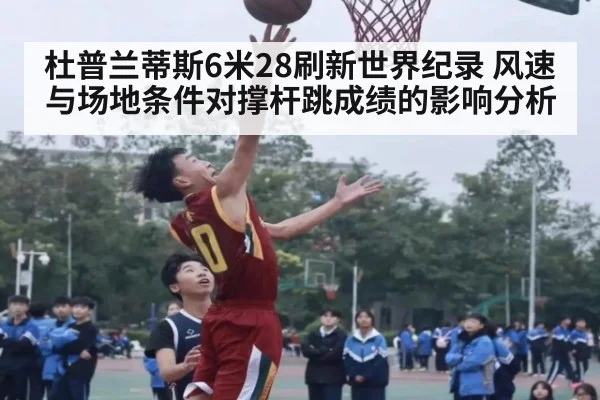 杜普兰蒂斯6米28刷新世界纪录 风速与场地条件对撑杆跳成绩的影响分析